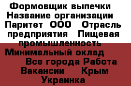 Формовщик выпечки › Название организации ­ Паритет, ООО › Отрасль предприятия ­ Пищевая промышленность › Минимальный оклад ­ 21 000 - Все города Работа » Вакансии   . Крым,Украинка